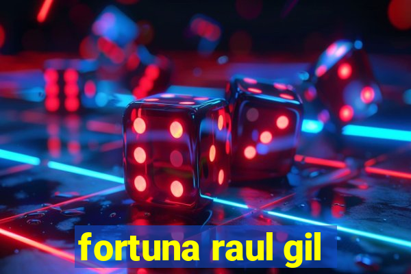 fortuna raul gil